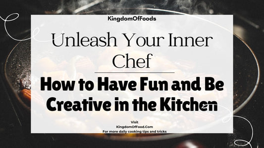 Unleash Your Inner Chef: How to Have Fun and Be Creative in the Kitchen